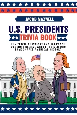 Amerikai elnökök kvízkönyve: Szórakoztató kvízkérdések és hihetetlen tények az amerikai történelmet alakító férfiakról - U.S. Presidents Trivia Book: Fun Trivia Questions and Facts You Wouldn't Believe About the Men Who Have Shaped American History