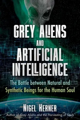 Szürke idegenek és a mesterséges intelligencia: A természetes és a szintetikus lények harca az emberi lélekért - Grey Aliens and Artificial Intelligence: The Battle Between Natural and Synthetic Beings for the Human Soul