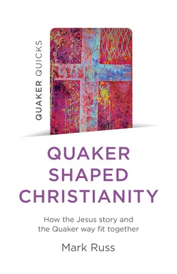 Quaker Quicks - A kvékerek által formált kereszténység: Hogyan illeszkedik egymáshoz a jézusi történet és a kvékerek útja - Quaker Quicks - Quaker Shaped Christianity: How the Jesus Story and the Quaker Way Fit Together