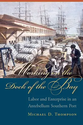 Munka az öböl dokkján: Munka és vállalkozás egy középkori déli kikötőben - Working on the Dock of the Bay: Labor and Enterprise in an Antebellum Southern Port