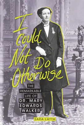 Nem tehetek másként: Dr. Mary Edwards Walker figyelemre méltó életútja - I Could Not Do Otherwise: The Remarkable Life of Dr. Mary Edwards Walker