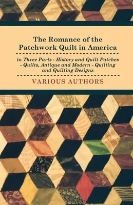 A patchwork stepp romantikája Amerikában három részben - Történelem és steppfoltok - Antik és modern steppek - Steppelés és steppelési minták - The Romance of the Patchwork Quilt in America in Three Parts - History and Quilt Patches - Quilts, Antique and Modern - Quilting and Quilting Designs