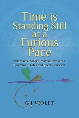 Az idő őrült tempóban áll: Aforizmák, közmondások, maximák, közmondások, epigrammák, litoták és puszta ostobaságok - Time Is Standing Still at a Furious Pace: Aphorisms, Adages, Maxims, Proverbs, Epigrams, Litotes and Sheer Nonsense