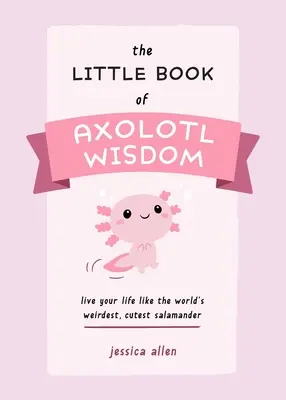 Az axolotl bölcsességek kis könyve: Élj úgy, mint a világ legfurcsább, legcukibb szalamandrája - The Little Book of Axolotl Wisdom: Live Your Life Like the World's Weirdest, Cutest Salamander