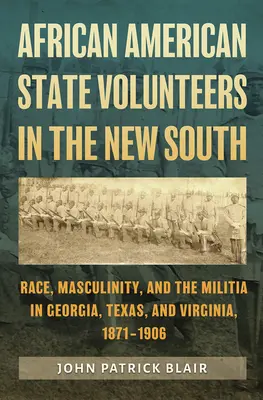 African American State Volunteers in the New South: Race, Masculinity, and the Militia in Georgia, Texas, and Virginia, 1871-1906