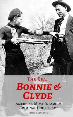 Az igazi Bonnie és Clyde: Amerika leghírhedtebb bűnözői kettős aktusa - The Real Bonnie & Clyde: America's Most Infamous Criminal Double-Act