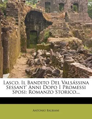 Lasco, Il Bandito del Valsassina Sessant' Anni Dopo I Promessi Sposi: Romanzo Storico...