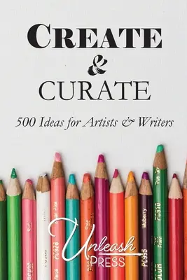 Alkoss és kurátorkodj: 500 ötlet művészeknek és íróknak - Create and Curate: 500 Ideas for Artists & Writers