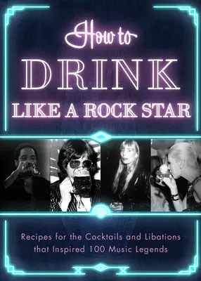 Hogyan igyunk úgy, mint egy rocksztár? A 100 zenei legendát megihlető koktélok és italok receptjei - How to Drink Like a Rock Star: Recipes for the Cocktails and Libations That Inspired 100 Music Legends