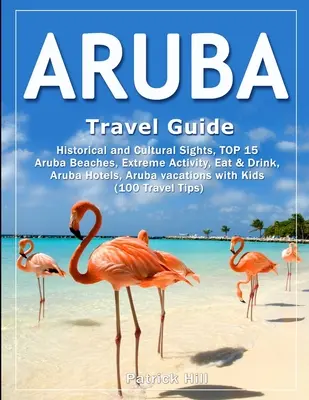 ARUBA Travel Guide: Történelmi és kulturális látnivalók, TOP 15 arubai strandok, extrém tevékenységek, étkezés és ital, arubai szállodák, arubai nyaralások a - ARUBA Travel Guide: Historical and Cultural Sights, TOP 15 Aruba Beaches, Extreme Activity, Eat & Drink, Aruba Hotels, Aruba vacations wit