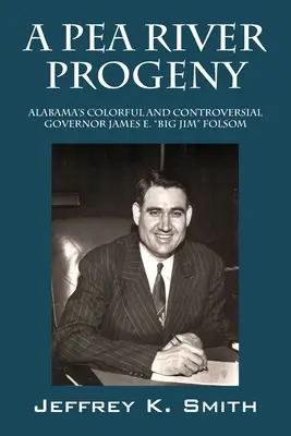 A Pea River utóda: Alabama színes és ellentmondásos kormányzója, James E. Big Jim Folsom - A Pea River Progeny: Alabama's Colorful and Controversial Governor James E. Big Jim Folsom