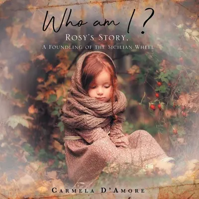 Ki vagyok én?: Rosy története, A szicíliai kerékvágásban talált gyermek - Who am I ?: Rosy's Story, A Foundling of the Sicilian Wheel