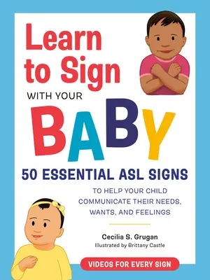 Tanulj meg jelelni a babáddal: 50 alapvető ASL-jel, hogy segítsd gyermekednek kommunikálni a szükségleteiket, vágyaikat és érzéseiket - Learn to Sign with Your Baby: 50 Essential ASL Signs to Help Your Child Communicate Their Needs, Wants, and Feelings