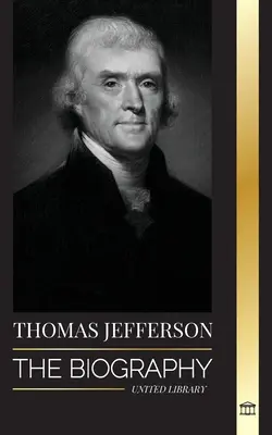 Thomas Jefferson: Az amerikai hatalom, szellem, szabadság és művészet szerzőjének és építőmesterének életrajza - Thomas Jefferson: The Biography of the Author and Architect of the America's Power, Spirit, Liberty and Art