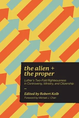 Az idegen és a megfelelő: Luther kétszeres igazsága a vitában, a szolgálatban és az állampolgárságban - The Alien and the Proper: Luther's Two-Fold Righteousness in Controversy, Ministry, and Citizenship