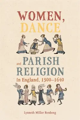 Nők, tánc és plébániai vallás Angliában, 1300-1640: A hit lépcsőfokainak megtárgyalása - Women, Dance and Parish Religion in England, 1300-1640: Negotiating the Steps of Faith