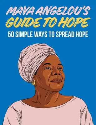 Maya Angelou útmutatója a reményhez: 50 egyszerű módszer a remény terjesztésére - Maya Angelou's Guide to Hope: 50 Simple Ways to Spread Hope