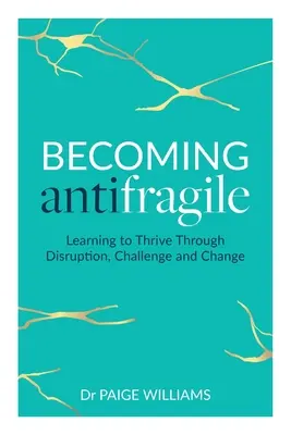 Antifragilissé válás: Tanuljunk meg gyarapodni a zavarok, kihívások és változások közepette. - Becoming Antifragile: Learning to Thrive Through Disruption, Challenge and Change