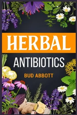 Gyógynövény-antibiotikumok: Ismerje meg a természetes gyógynövényes gyógymódok titkait (2022 útmutató kezdőknek) - Herbal Antibiotics: Learn the Secrets of Natural Remedies Using Medicinal Herbs (2022 Guide for Beginners)