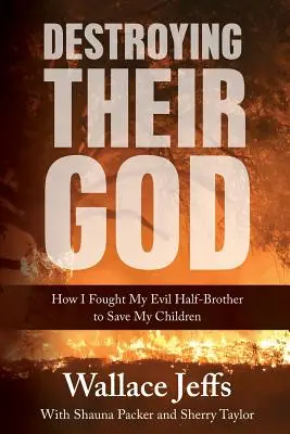 Az Istenük elpusztítása: Hogyan harcoltam a gonosz féltestvérem ellen, hogy megmentsem a gyermekeimet - Destroying Their God: How I Fought My Evil Half-Brother to Save My Children