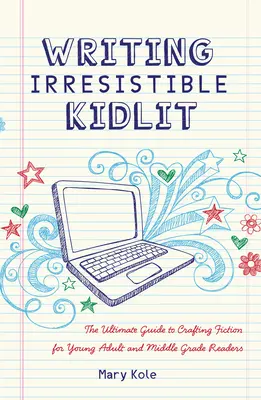 Ellenállhatatlan gyerekirodalom írása: The Ultimate Guide to Crafting Fiction for Young Adult and Middle Grade Readers (A végső útmutató a fiatal felnőtt és középiskolás olvasóknak szóló fikció megalkotásához) - Writing Irresistible Kidlit: The Ultimate Guide to Crafting Fiction for Young Adult and Middle Grade Readers