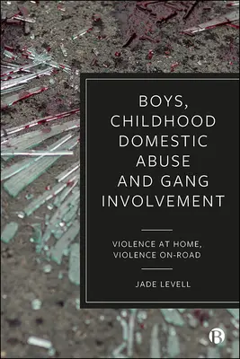 Fiúk, gyermekkori családon belüli bántalmazás és bandákba való bekapcsolódás: Erőszak otthon, erőszak az utakon - Boys, Childhood Domestic Abuse, and Gang Involvement: Violence at Home, Violence On-Road