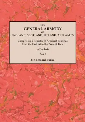The General Armory of England, Scotland, Ireland, and Wales; Comprising a Registry of Armorial Bearings from the Earliest to the Present Time. Egy - The General Armory of England, Scotland, Ireland, and Wales; Comprising a Registry of Armorial Bearings from the Earliest to the Present Time. With a