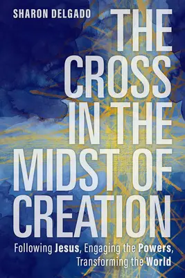 A kereszt a teremtés közepén: Jézus követése, a hatalmak bevonása, a világ átformálása - The Cross in the Midst of Creation: Following Jesus, Engaging the Powers, Transforming the World