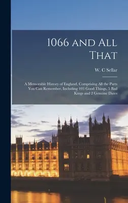 1066 és minden egyéb: Anglia emlékezetes története, amely tartalmazza az összes emlékezetes részt, beleértve 103 jó dolgot, 5 rossz királyt és - 1066 and All That: a Memorable History of England, Comprising All the Parts You Can Remember, Including 103 Good Things, 5 Bad Kings and