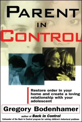 Parent in Control: Állítsa helyre a rendet otthonában, és teremtsen szeretetteljes kapcsolatot serdülőjével - Parent in Control: Restore Order in Your Home and Create a Loving Relationship with Your Adolescent