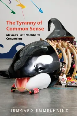 A józan ész zsarnoksága: Mexikó posztneoliberális átalakulása - The Tyranny of Common Sense: Mexico's Post-Neoliberal Conversion