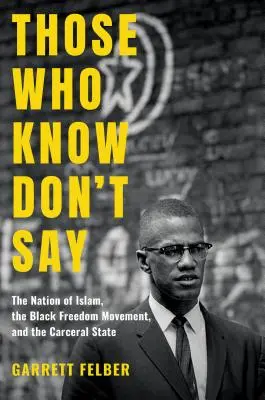 Akik tudják, nem mondják: Az iszlám nemzet, a fekete szabadságmozgalom és a karcerális állam - Those Who Know Don't Say: The Nation of Islam, the Black Freedom Movement, and the Carceral State