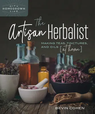 The Artisan Herbalist: Teák, tinktúrák és olajok otthoni készítése - The Artisan Herbalist: Making Teas, Tinctures, and Oils at Home