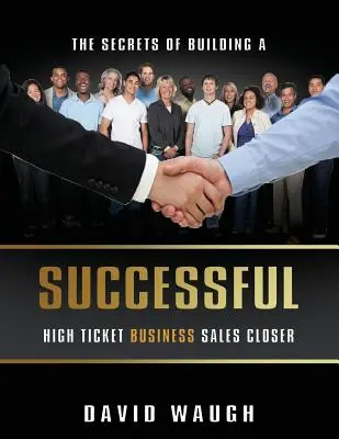 A sikeres, magas jegybevételű üzleti értékesítés felépítésének titkai Closer - The Secrets Of Building A Successful High Ticket Business Sales Closer