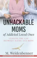 Függő szeretteink megmásíthatatlan anyukái, a pusztulás és a remény közötti szakadék bezárása - Unhackable Moms of Addicted Loved Ones, Closing the Gap Between Havoc and Hope