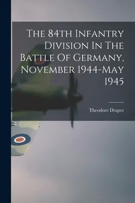 A 84. gyalogoshadosztály a németországi csatában, 1944 novembere és 1945 májusa között - The 84th Infantry Division In The Battle Of Germany, November 1944-May 1945
