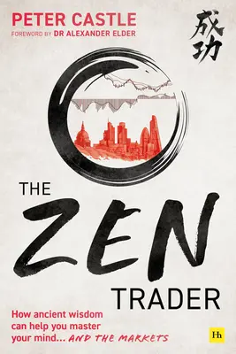 A zen kereskedő: Hogyan segíthet az ősi bölcsesség elsajátítani az elmédet és a piacokat? - The Zen Trader: How Ancient Wisdom Can Help You Master Your Mind and the Markets