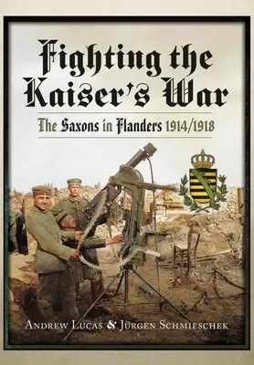Harc a császár háborújában: A szászok Flandriában, 1914-1918 - Fighting the Kaiser's War: The Saxons in Flanders, 1914-1918