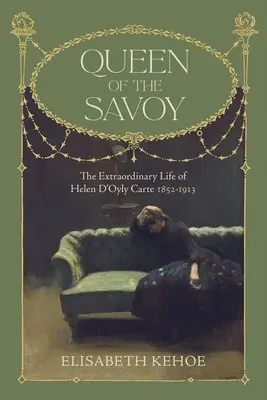 Savoya királynője: Helen d'Oyly Carte 1852-1913 rendkívüli élete - Queen of the Savoy: The Extraordinary Life of Helen d'Oyly Carte 1852-1913