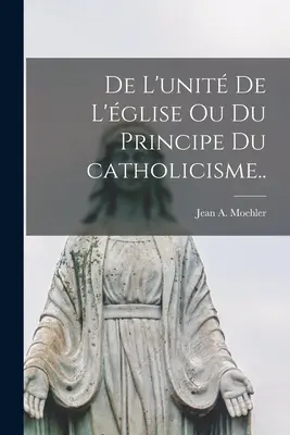 De l'unité de l'église ou Du principe du catholicisme.. - De l'unité de l'église ou Du principe du catholicisme..