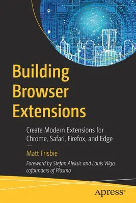 Böngészőbővítmények építése: Modern bővítmények létrehozása Chrome, Safari, Firefox és Edge böngészőkhöz - Building Browser Extensions: Create Modern Extensions for Chrome, Safari, Firefox, and Edge