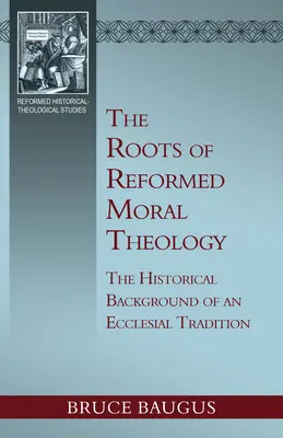 A református erkölcsteológia gyökerei: Az erkölcsi tanítás egyházi hagyományának történelmi hátterének tanulmányozása - The Roots of Reformed Moral Theology: A Study of the Historical Background of an Ecclesial Tradition of Moral Instruction