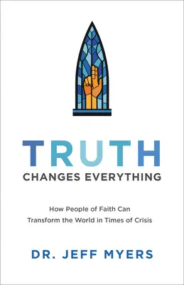 Az igazság mindent megváltoztat: Hogyan változtathatják meg a hit emberei a világot válság idején - Truth Changes Everything: How People of Faith Can Transform the World in Times of Crisis