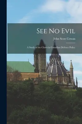 Ne láss semmi rosszat: tanulmány a kanadai védelmi politika káoszáról - See No Evil: a Study of the Chaos in Canadian Defence Policy