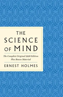 Az elme tudománya: A lehetőségek életének klasszikus kézikönyve: Plusz bónusz anyagok - The Science of Mind: The Complete Original 1926 Edition -- The Classic Handbook to a Life of Possibilities: Plus Bonus Material