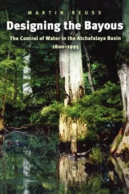 A Bayous megtervezése: A vízszabályozás az Atchafalaya-medencében, 1800-1995 - Designing the Bayous: The Control of Water in the Atchafalaya Basin, 1800-1995