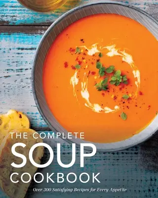 A teljes leves szakácskönyv: Több mint 300 kielégítő leves, húsleves, pörkölt és még sok más minden étvágynak - The Complete Soup Cookbook: Over 300 Satisfying Soups, Broths, Stews, and More for Every Appetite