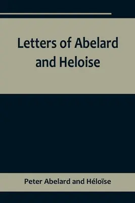 Abelard és Heloise levelei, amelyekhez életük, szerelmeik és szerencsétlenségeik különös beszámolója van csatolva - Letters of Abelard and Heloise, To which is prefix'd a particular account of their lives, amours, and misfortunes