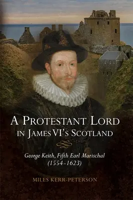 Egy protestáns lord VI: George Keith, ötödik Marischal gróf (1554-1623) - A Protestant Lord in James VI's Scotland: George Keith, Fifth Earl Marischal (1554-1623)