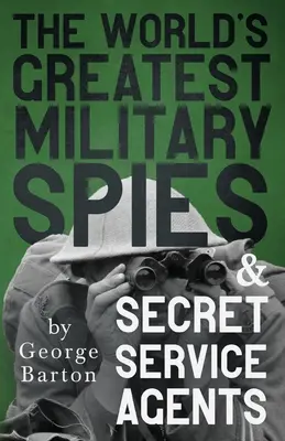 A világ legnagyobb katonai kémei és titkosszolgálati ügynökei: A kémek etikája című bevezető fejezettel. - The World's Greatest Military Spies and Secret Service Agents: With the Introductory Chapter 'The Ethos of the Spy'